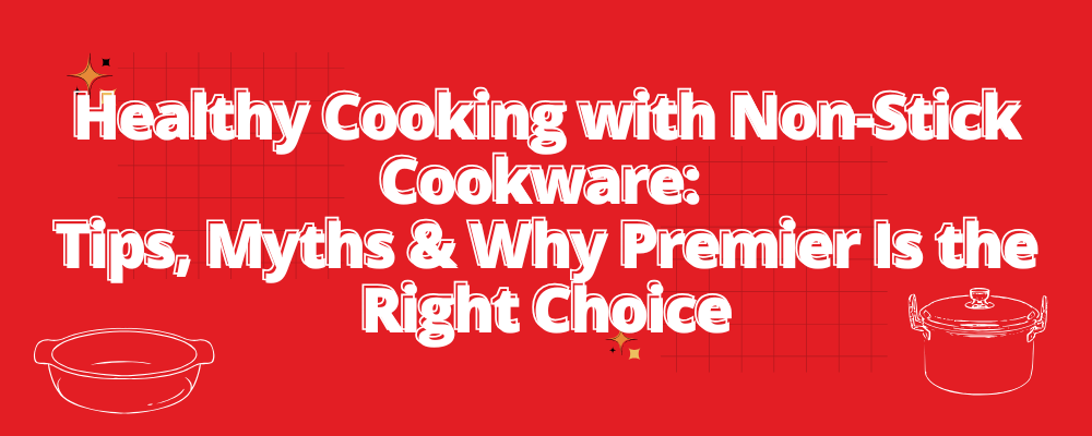 Healthy Cooking with Non-Stick Cookware: Tips, Myths & Why Premier Is the Right Choice
