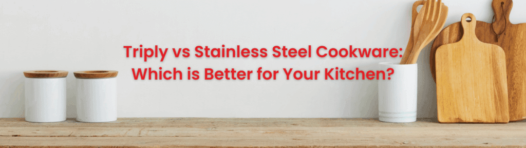 Triply vs Stainless Steel Cookware Which is Better for Your Kitchen